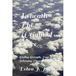 Hopkins, Rev. Debra Joy Beneath The Weight of Grace: Finding Strength, Hope, & Belonging Through Life’s Storms Hopkins, Rev. Debra Joy Beneath The Weight of Grace: Finding Strength, Hope, & Belonging Through Life’s Storms