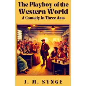 J. M. Synge The Playboy of the Western World: A Comedy in Three Acts J. M. Synge The Playboy of the Western World: A Comedy in Three Acts