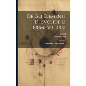 Euclid De Gli Elementi Di Evclide Li Primi Sei Libri: Tradotti En Lingua Italiana ... Euclid De Gli Elementi Di Evclide Li Primi Sei Libri: Tradotti En Lingua Italiana ...