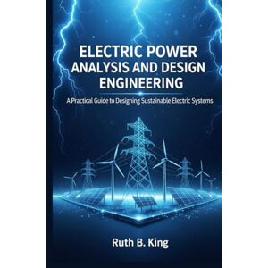 King, Ruth B Electric Power Analysis and Design Engineering: A Practical Guide to Designing Sustainable Electric Systems King, Ruth B Electric Power Analysis and Design Engineering: A Practical Guide to Designing Sustainable Electric Systems