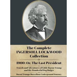 Lockwood, Ingersoll The Complete Ingersoll Lockwood Collection: 1900: or; The Last President & The Barron Trump Adventure Novels Lockwood, Ingersoll The Complete Ingersoll Lockwood Collection: 1900: or; The Last President & The Barron Trump Adventure Novels