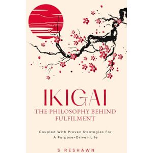 Reshawn, S Ikigai: The Philosophy Behind Fulfilment: An 8-Step Self-Help Guide On Personal Development For Teens And Adults To Discover Their Purpose And Cultivate A Fulfilling Life Through Proven Strategies Reshawn, S Ikigai: The Philosophy Behind Fulfilment: An 8-Step Self-Help Guide On Personal Development For Teens And Adults To Discover Their Purpose And Cultivate A Fulfilling Life Through Proven Strategies
