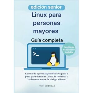 LAB, TECH GUIDE Linux para personas mayores Guía completa: La ruta de aprendizaje definitiva paso a paso para dominar Linux, la terminal y las herramientas de código abierto LAB, TECH GUIDE Linux para personas mayores Guía completa: La ruta de aprendizaje definitiva paso a paso para dominar Linux, la terminal y las herramientas de código abierto