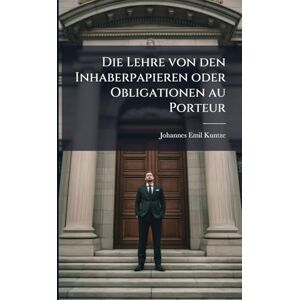 Kuntze, Johannes Emil Die Lehre von den Inhaberpapieren oder Obligationen au Porteur Kuntze, Johannes Emil Die Lehre von den Inhaberpapieren oder Obligationen au Porteur