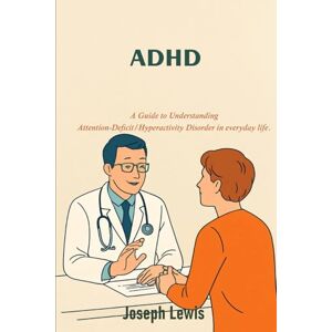 Lewis, Joseph ADHD: A Guide to Understanding Attention-Deficit/Hyperactivity Disorder in everyday life. Lewis, Joseph ADHD: A Guide to Understanding Attention-Deficit/Hyperactivity Disorder in everyday life.
