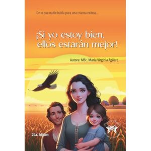 Agüero, MSc María Virginia Si yo estoy bien, ellos estarán mejor: De lo que nadie habla para una crianza exitosa Agüero, MSc María Virginia Si yo estoy bien, ellos estarán mejor: De lo que nadie habla para una crianza exitosa