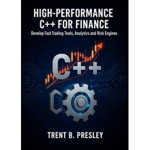 PRESLEY, TRENT B High-Performance C++ for Finance: Develop Fast Trading Tools, Analytics, and Risk Engines PRESLEY, TRENT B High-Performance C++ for Finance: Develop Fast Trading Tools, Analytics, and Risk Engines