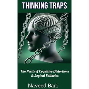 Bari, Dr. Naveed Thinking Traps: The Perils of Cognitive Distortions & Logical Fallacies Bari, Dr. Naveed Thinking Traps: The Perils of Cognitive Distortions & Logical Fallacies