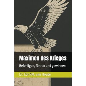 van Houte, Dr. Cor P.M. Maximen des Krieges: Befehligen, führen und gewinnen: 83 (Military Science) van Houte, Dr. Cor P.M. Maximen des Krieges: Befehligen, führen und gewinnen: 83 (Military Science)