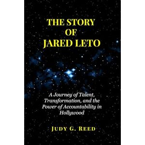 Reed, Judy G. THE STORY OF JARED LETO: A Journey of Talent, Transformation, and the Power of Accountability in Hollywood Reed, Judy G. THE STORY OF JARED LETO: A Journey of Talent, Transformation, and the Power of Accountability in Hollywood