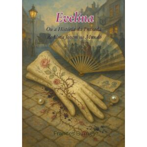Burney, Frances Evelina: Ou a História da Entrada de uma Jovem no Mundo Burney, Frances Evelina: Ou a História da Entrada de uma Jovem no Mundo