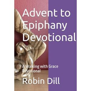 Dill, Robin Advent to Epiphany Devotional: A Walking with Grace Devotional (Walking with Grace Devotionals) Dill, Robin Advent to Epiphany Devotional: A Walking with Grace Devotional (Walking with Grace Devotionals)