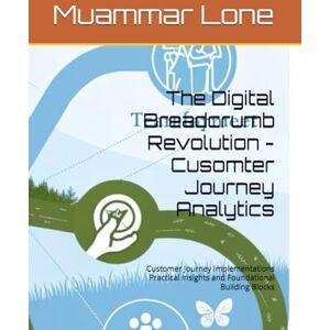 Lone, Mr Muammar Shaheen The Digital Breadcrumb Revolution Cusomter Journey Analytics: Customer Journey Implementations Practical Insights and Foundational Building Blocks (Genesys Purecloud Made Simpler and Easy) Lone, Mr Muammar Shaheen The Digital Breadcrumb Revolution Cusomter Journey Analytics: Customer Journey Implementations Practical Insights and Foundational Building Blocks (Genesys Purecloud Made Simpler and Easy)