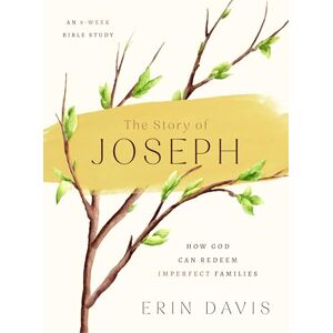 Erin Davis The Story of Joseph: How God Can Redeem Imperfect Families An 8-Week Bible Study Erin Davis The Story of Joseph: How God Can Redeem Imperfect Families An 8-Week Bible Study