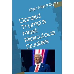 MacIntyre, Dan Donald Trump's Most Ridiculous Quotes MacIntyre, Dan Donald Trump's Most Ridiculous Quotes