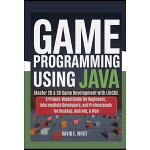 Whitt, David E. Game programming using Java: Master 2D & 3D Game Development with LibGDX: A Project-Based Guide for Beginners, Intermediate Developers, and Professionals for Desktop, Android, & Web Whitt, David E. Game programming using Java: Master 2D & 3D Game Development with LibGDX: A Project-Based Guide for Beginners, Intermediate Developers, and Professionals for Desktop, Android, & Web