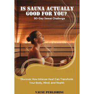 Publishing, Vause Is Sauna Actually Good for You? 90-Day Sweat Challenge: Discover How Intense Heat Can Transform Your Body, Mind, and Health Publishing, Vause Is Sauna Actually Good for You? 90-Day Sweat Challenge: Discover How Intense Heat Can Transform Your Body, Mind, and Health