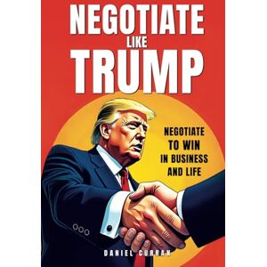 Curran, Daniel Negotiate like Trump: Negotiate to win in business and life (Hardball Negotiation series) Curran, Daniel Negotiate like Trump: Negotiate to win in business and life (Hardball Negotiation series)
