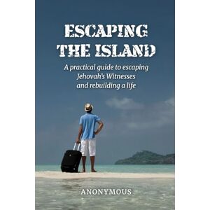 Anonymous, Anon Anonymous Escaping the Island: A practical guide to escaping Jehovah’s Witnesses and rebuilding a life Anonymous, Anon Anonymous Escaping the Island: A practical guide to escaping Jehovah’s Witnesses and rebuilding a life