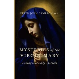 Cameron O.P., Peter John Mysteries of the Virgin Mary: Living Our Lady’s Graces Cameron O.P., Peter John Mysteries of the Virgin Mary: Living Our Lady’s Graces
