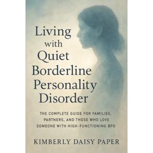 Daisy Tech Living with Quiet Borderline Personality Disorder: The Complete Guide for Families, Partners, and Those Who Love Someone with High-Functioning BPD Daisy Tech Living with Quiet Borderline Personality Disorder: The Complete Guide for Families, Partners, and Those Who Love Someone with High-Functioning BPD