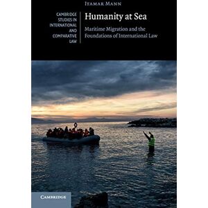 Mann, Itamar Humanity at Sea: Maritime Migration And The Foundations Of International Law: 127 (Cambridge Studies in International and Comparative Law, Series Number 127) Mann, Itamar Humanity at Sea: Maritime Migration And The Foundations Of International Law: 127 (Cambridge Studies in International and Comparative Law, Series Number 127)