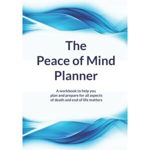 Earl, Annette The Peace of Mind Planner B&W edition: A workbook to help you plan and prepare for all aspects of death and end of life matters. Earl, Annette The Peace of Mind Planner B&W edition: A workbook to help you plan and prepare for all aspects of death and end of life matters.