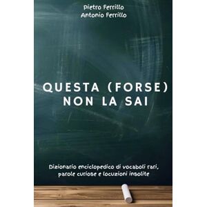 Ferrillo, Pietro Questa (forse) non la sai: Dizionario enciclopedico di vocaboli rari, parole curiose e locuzioni insolite Ferrillo, Pietro Questa (forse) non la sai: Dizionario enciclopedico di vocaboli rari, parole curiose e locuzioni insolite