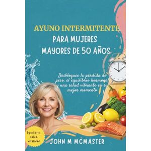 McMaster, John M AYUNO INTERMITENTE PARA MUJERES MAYORES DE 50 AÑOS: Desbloquee la pérdida de peso, el equilibrio hormonal y una salud vibrante en su mejor momento McMaster, John M AYUNO INTERMITENTE PARA MUJERES MAYORES DE 50 AÑOS: Desbloquee la pérdida de peso, el equilibrio hormonal y una salud vibrante en su mejor momento