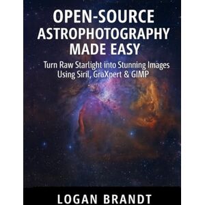 Brandt Open-Source Astrophotography Made Easy: Turn Raw Starlight into Stunning Images Using Siril, GraXpert & GIMP Brandt Open-Source Astrophotography Made Easy: Turn Raw Starlight into Stunning Images Using Siril, GraXpert & GIMP