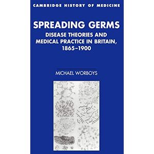 Worboys Spreading Germs: Disease Theories and Medical Practice in Britain, 1865–1900 (Cambridge Studies in the History of Medicine) Worboys Spreading Germs: Disease Theories and Medical Practice in Britain, 1865–1900 (Cambridge Studies in the History of Medicine)