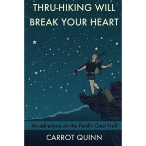 Quinn, Carrot Thru-Hiking Will Break Your Heart: An Adventure on the Pacific Crest Trail Quinn, Carrot Thru-Hiking Will Break Your Heart: An Adventure on the Pacific Crest Trail