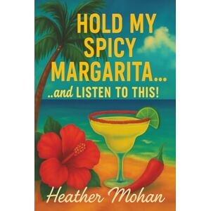 Mohan, Heather Hold my Spicy Margarita...and Listen to This!: Real Stories for Women Who’ve Been Through It, Laughed Anyway, and Still Show Up Fabulous one Spicy Sip at a Time (HOLD MY...and...THIS!) Mohan, Heather Hold my Spicy Margarita...and Listen to This!: Real Stories for Women Who’ve Been Through It, Laughed Anyway, and Still Show Up Fabulous one Spicy Sip at a Time (HOLD MY...and...THIS!)