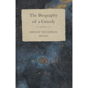 Seton, Ernest Thompson The Biography of a Grizzly Bear Seton, Ernest Thompson The Biography of a Grizzly Bear