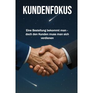 Bachmann KUNDENFOKUS: Eine Bestellung bekommt man, doch den Kunden muss man sich verdienen Erklärungen zu Kundenaquise, Verkauf, Marketing, Leadership Format 6x9 15,24 × 22,81 cm 136 Seiten Bachmann KUNDENFOKUS: Eine Bestellung bekommt man, doch den Kunden muss man sich verdienen Erklärungen zu Kundenaquise, Verkauf, Marketing, Leadership Format 6x9 15,24 × 22,81 cm 136 Seiten