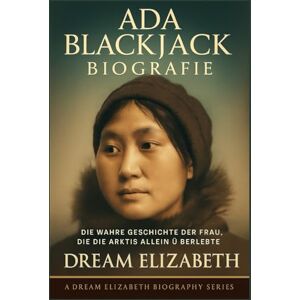 Elizabeth, Dream Ada Blackjack Biografie: Die wahre Geschichte der Frau, die die Arktis allein überlebte (BIOGRAPHY OF THE WOMEN WHO DARED SERIES) Elizabeth, Dream Ada Blackjack Biografie: Die wahre Geschichte der Frau, die die Arktis allein überlebte (BIOGRAPHY OF THE WOMEN WHO DARED SERIES)