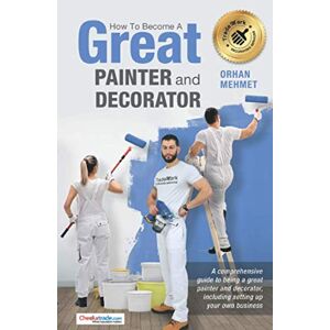 Mehmet, Orhan How To Become A Great Painter and Decorator: A comprehensive guide to being a great painter and decorator, including setting up your own business Mehmet, Orhan How To Become A Great Painter and Decorator: A comprehensive guide to being a great painter and decorator, including setting up your own business