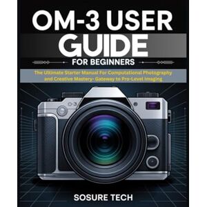 Tech, SoSure OM-3 User Guide for Beginners: The Ultimate Starter Manual For Computational Photography and Creative Mastery- Gateway to Pro-Level Imaging (Camera Mastery Manuals) Tech, SoSure OM-3 User Guide for Beginners: The Ultimate Starter Manual For Computational Photography and Creative Mastery- Gateway to Pro-Level Imaging (Camera Mastery Manuals)