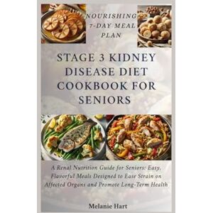 Hart, Melanie Stage 3 Kidney Disease Diet Cookbook For Seniors: A Renal Nutrition Guide for Seniors: Easy, Flavorful Meals Designed to Ease Strain on Affected Organs and Promote Long-Term Health Hart, Melanie Stage 3 Kidney Disease Diet Cookbook For Seniors: A Renal Nutrition Guide for Seniors: Easy, Flavorful Meals Designed to Ease Strain on Affected Organs and Promote Long-Term Health