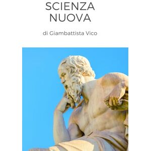 Vico, Giambattista Scienza Nuova di Giambattista Vico Opera Originale: Edizione Integrale Grandi Classici della Letteratura Italiana Vico, Giambattista Scienza Nuova di Giambattista Vico Opera Originale: Edizione Integrale Grandi Classici della Letteratura Italiana