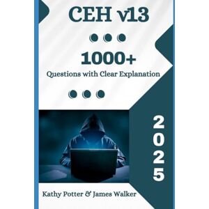 Potter, Kathy CEH v13 Study Guide with 1000+ Updated Questions and Explanations: The 2025 Updated Version Potter, Kathy CEH v13 Study Guide with 1000+ Updated Questions and Explanations: The 2025 Updated Version