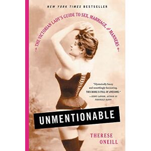 Oneill, Therese Unmentionable: The Victorian Lady's Guide to Sex, Marriage, and Manners Oneill, Therese Unmentionable: The Victorian Lady's Guide to Sex, Marriage, and Manners