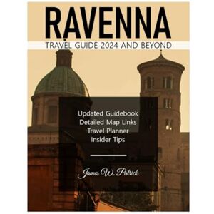PATRICK, JAMES RAVENNA TRAVEL GUIDE 2024 AND BEYOND: A Journey Through Culture, Hidden Gems, Cuisine and Local Secrets in Italy's Emilia-Romagna Region – Packed with Detailed Maps & Itinerary Planner PATRICK, JAMES RAVENNA TRAVEL GUIDE 2024 AND BEYOND: A Journey Through Culture, Hidden Gems, Cuisine and Local Secrets in Italy's Emilia-Romagna Region – Packed with Detailed Maps & Itinerary Planner