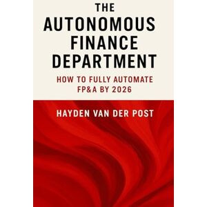 Van Der Post, Hayden The Autonomous Finance Department: How to Fully Automate FP&A by 2026: Creating the Future of Finance with AI Agents, Workflow Automation, and Predictive Strategy (High Finance) Van Der Post, Hayden The Autonomous Finance Department: How to Fully Automate FP&A by 2026: Creating the Future of Finance with AI Agents, Workflow Automation, and Predictive Strategy (High Finance)