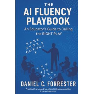 Forrester, Daniel C. The AI Fluency Playbook: An Educator's Guide to Calling The Right Play Forrester, Daniel C. The AI Fluency Playbook: An Educator's Guide to Calling The Right Play