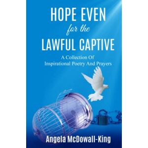 McDowall-King, Angela Hope even for the Lawful Captive: A collection of Inspirational Poetry and Prayers McDowall-King, Angela Hope even for the Lawful Captive: A collection of Inspirational Poetry and Prayers