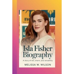 Wilson ISLA FISHER BIOGRAPHY: A Story of Wit, Charm, and Versatility Wilson ISLA FISHER BIOGRAPHY: A Story of Wit, Charm, and Versatility