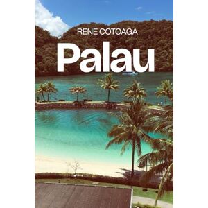 Cotoaga, Rene Palau: Das komplette Handbuch zur Erkundung der Inseln Mikronesiens – einschließlich Koror, Babeldaob, Peleliu, Angaur, Kayangel und der südlichen Lagune der Rock Islands Cotoaga, Rene Palau: Das komplette Handbuch zur Erkundung der Inseln Mikronesiens – einschließlich Koror, Babeldaob, Peleliu, Angaur, Kayangel und der südlichen Lagune der Rock Islands