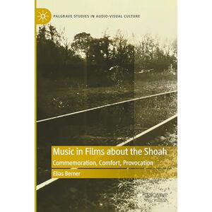 Berner, Elias Music in Films about the Shoah: Commemoration, Comfort, Provocation (Palgrave Studies in Audio-Visual Culture) Berner, Elias Music in Films about the Shoah: Commemoration, Comfort, Provocation (Palgrave Studies in Audio-Visual Culture)