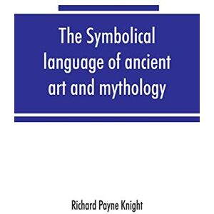Payne Knight, Richard The symbolical language of ancient art and mythology; an inquiry Payne Knight, Richard The symbolical language of ancient art and mythology; an inquiry